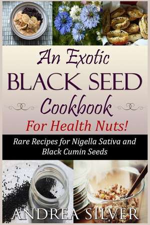 An Exotic Black Seed Cookbook for Health Nuts! de Andrea Silver