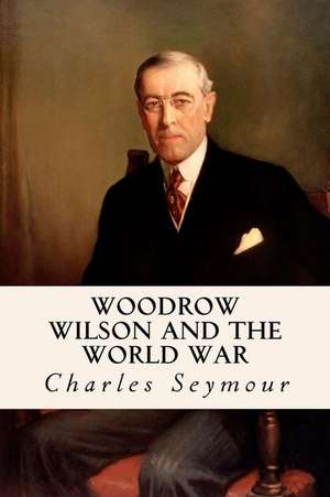 Woodrow Wilson and the World War de Charles Seymour