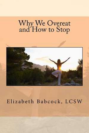 Why We Overeat and How to Stop de Elizabeth Babcock Lcsw