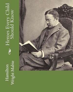 Heroes Every Child Should Know de MR Hamilton Wright Mabie