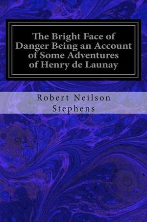 The Bright Face of Danger Being an Account of Some Adventures of Henry de Launay de Robert Neilson Stephens