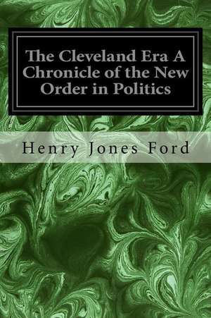 The Cleveland Era a Chronicle of the New Order in Politics de Henry Jones Ford