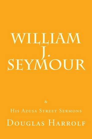 William J. Seymour & His Azusa Street Sermons de Douglas Harrolf