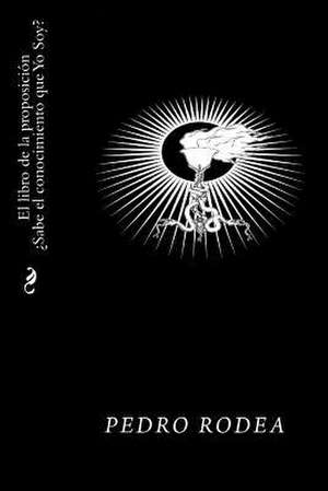 El Libro de La Proposicion Sabe El Conocimiento Que Yo Soy de Pedro Rodea