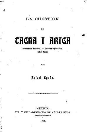 La Cuestion de Tacna I Arica, Antecedentes Historicos de Rafael Egana