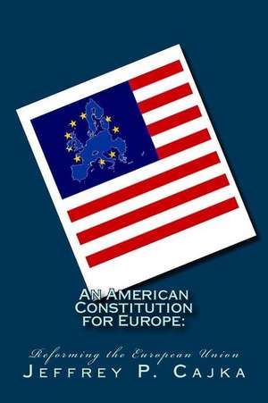 An American Constitution for Europe de Cajka, MR Jeffrey P.