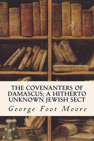 The Covenanters of Damascus; A Hitherto Unknown Jewish Sect de George Foot Moore