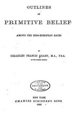 Outlines of Primitive Belief Among the Indo-European Races de Charles Francis Keary