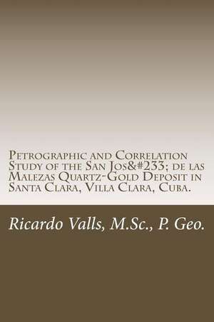 Petrographic and Correlation Study of the San Jose de Las Malezas Quartz-Gold Deposit de MR Ricardo a. Valls P. Geo