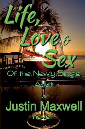 Life, Love & Sex of the Newly Single Adult de Justin Maxwell