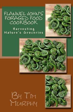 Flannel John's Foraged Food Cookbook de Tim Murphy