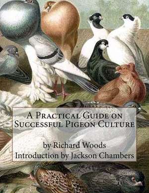 A Practical Guide on Successful Pigeon Culture de Richard Woods