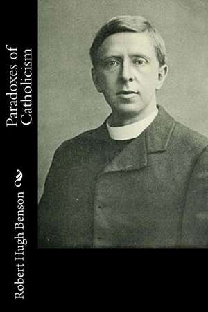 Paradoxes of Catholicism de Robert Hugh Benson