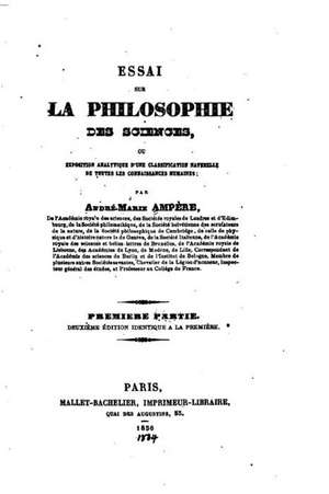 Essai Sur La Philosophie Des Sciences, Ou Exposition Analytique D'Une Classification Naturelle de Toutes Les Connaissances Humaines - Premiere Partie de Andre-Marie Ampere