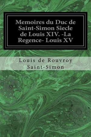 Memoires Du Duc de Saint-Simon Siecle de Louis XIV. -La Regence- Louis XV de Louis De Rouvroy Saint-Simon