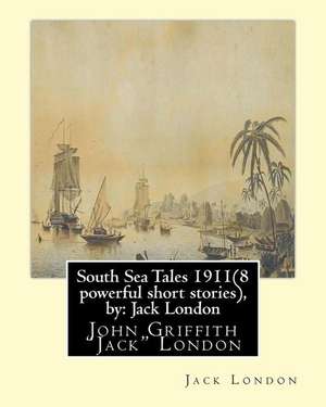 South Sea Tales 1911 ( 8 Powerful Short Stories ), by de Jack London