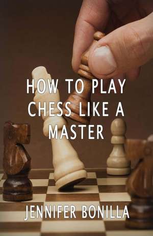 How to Play Chess Like a Master de Jennifer Bonilla