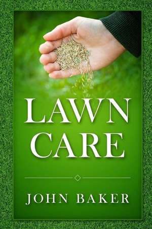 Lawn Care - Everything You Need to Know to Have Perfect Lawn de John Baker