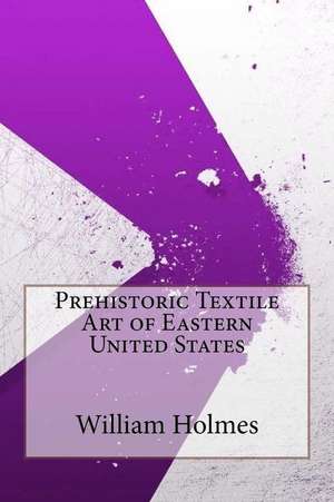 Prehistoric Textile Art of Eastern United States de William H. Holmes