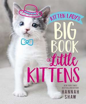 Kitten Lady's Big Book of Little Kittens de Hannah Shaw