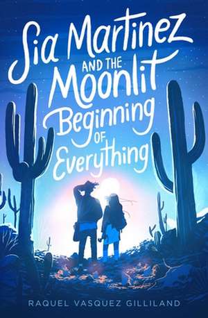 Sia Martinez and the Moonlit Beginning of Everything de Raquel Vasquez Gilliland