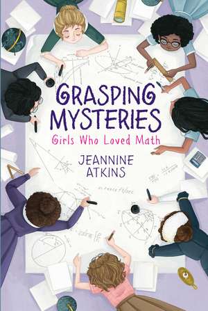 Grasping Mysteries: Girls Who Loved Math de Jeannine Atkins