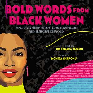 Bold Words from Black Women: Inspiration and Truths from 50 Extraordinary Leaders Who Helped Shape Our World de Dr. Tamara Pizzoli