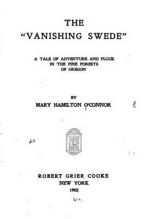 The Vanishing Swede, a Tale of Adventure and Pluck in the Pine Forests of Oregon de Mary Hamilton O'Connor