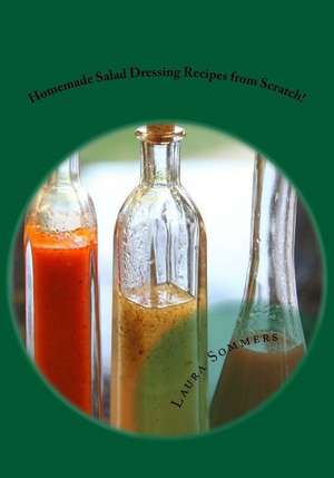 Homemade Salad Dressing Recipes from Scratch! de Laura Sommers