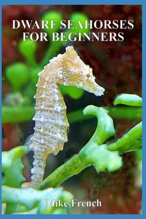 Dwarf Seahorses For Beginners de Mike French