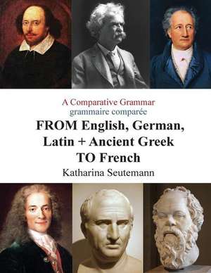 A Comparative Grammar Grammaire Comparee from English, German, Latin + Ancient Greek to French de Katharina Seutemann