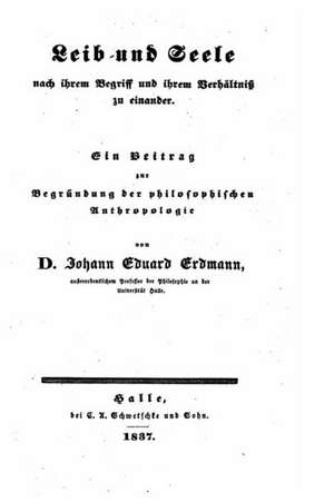 Leib Und Seele, Nach Ihrem Begriff Und Ihrem Verhaltniss Zu Einander, Ein Beitrag Zur Begrundung Der Philosophischen Anthropologie de Johann Eduard Erdmann