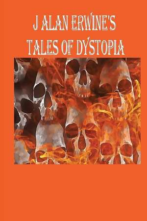 J Alan Erwine's Tales of Dystopia de J. Alan Erwine