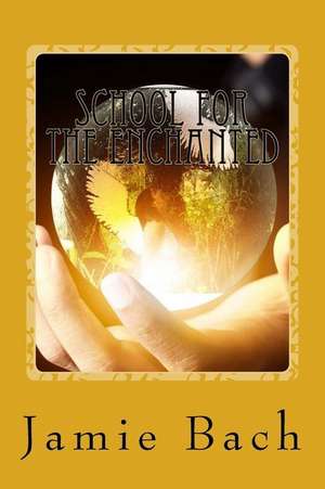 School for the Enchanted de Jamie Bach