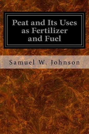 Peat and Its Uses as Fertilizer and Fuel de Samuel W. Johnson