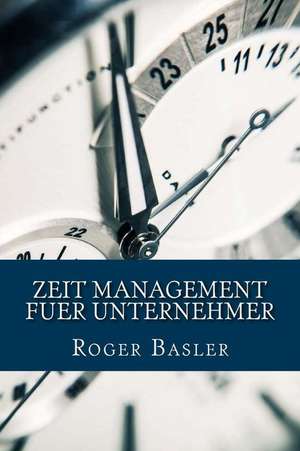 Zeit Management Fuer Unternehmer de MR Roger Basler