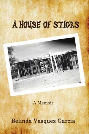 A House of Sticks de Belinda Vasquez Garcia