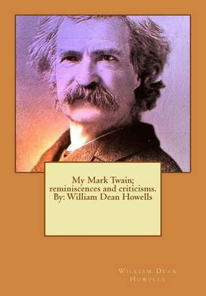 My Mark Twain; Reminiscences and Criticisms. by de William Dean Howells