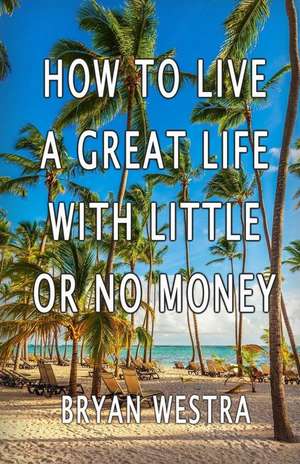 How to Live a Great Life with Little or No Money de Bryan Westra