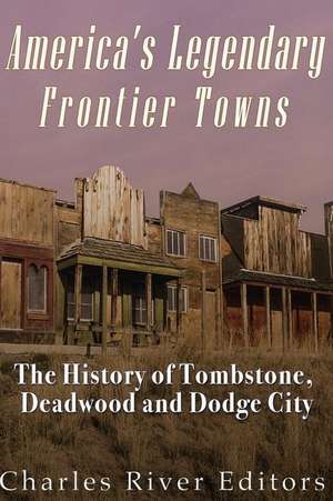 America's Legendary Frontier Towns de Charles River Editors