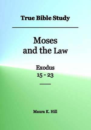 True Bible Study - Moses and the Law Exodus 15-23 de Maura K. Hill