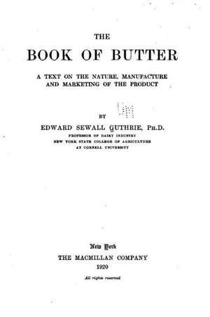 The Book of Butter, a Text on the Nature, Manufacture and Marketing of the Product de Edward Sewall Guthrie