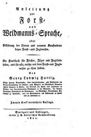 Anleitung Zur Forst- Und Weidmanns-Sprache, Oder, Erklarung Der Alteren Und Neueren Kunstworter Beym Forst- Und Jadgwesen de Georg Ludwig Hartig