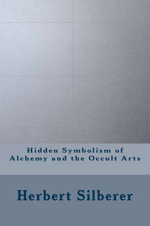 Hidden Symbolism of Alchemy and the Occult Arts de Silberer, Herbert