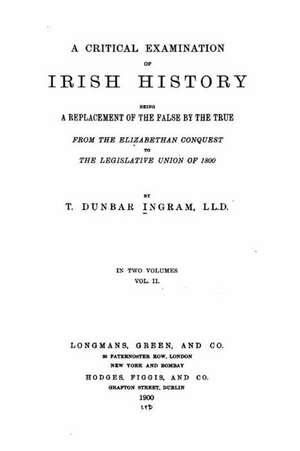 A Critical Examination of Irish History, Being a Replacement of the False by the True de Thomas Dunbar Ingram