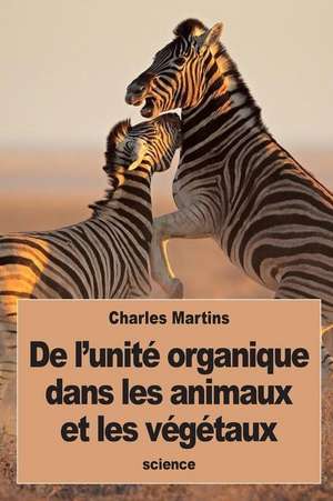 de L'Unite Organique Dans Les Animaux Et Les Vegetaux de Charles Martins