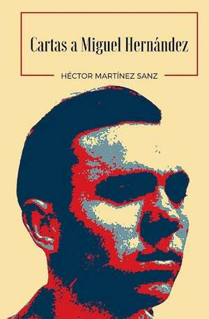 Cartas a Miguel Hernandez de Hector Martinez Sanz