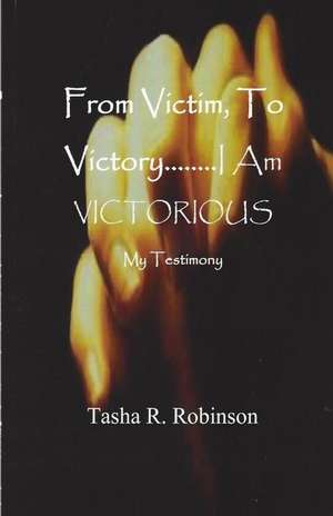 From Victim, to Victory...I Am Victorious de Tasha R. Robinson