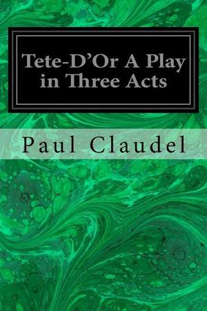 Tete-D'Or a Play in Three Acts de Paul Claudel