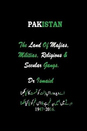 Pakistan the Land of Mafias, Militias, Religious & Secular Gangs de Dr Ismaiel